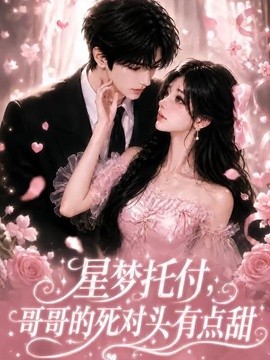 星梦托付，哥哥的死对头有点甜